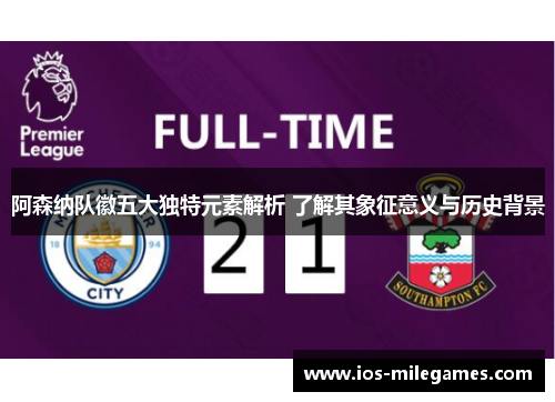 阿森纳队徽五大独特元素解析 了解其象征意义与历史背景 阿森纳队徽五大独特元素解析 了解其象征意义与历史背景