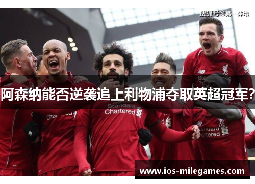 阿森纳能否逆袭追上利物浦夺取英超冠军？